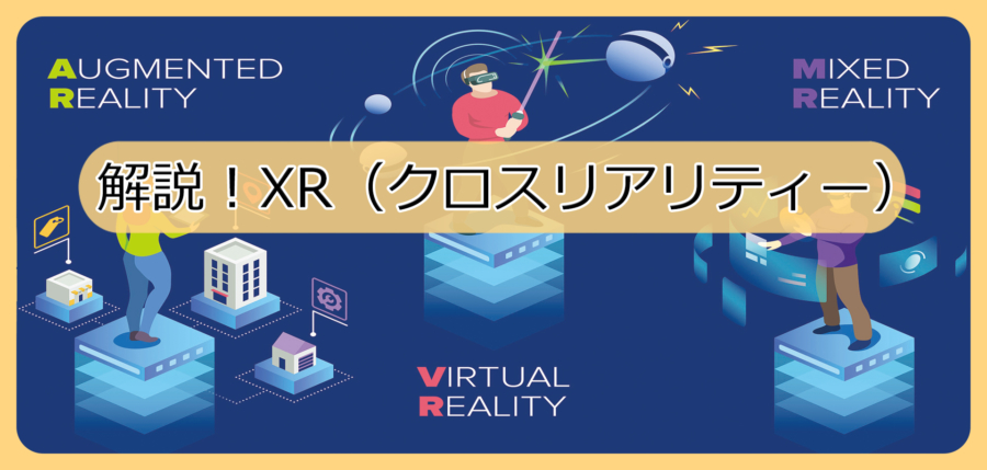 解説！XR（クロスリアリティー）：VR・AR・MR